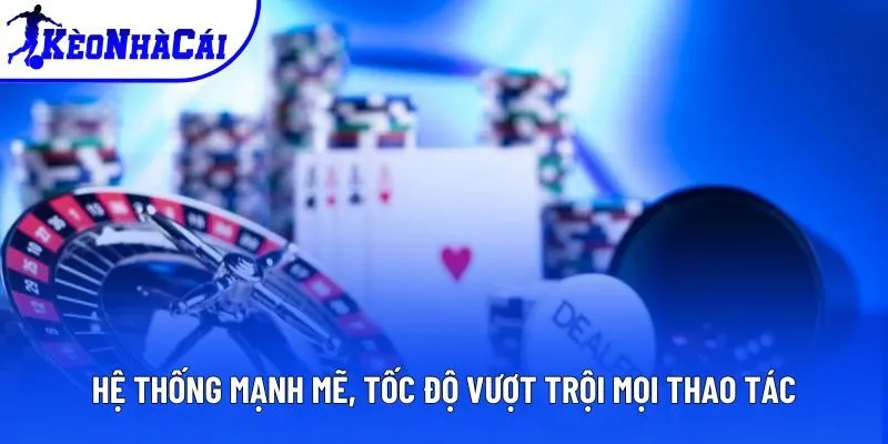 Hệ thống mạnh mẽ, tốc độ vượt trội mọi thao tác Hệ thống mạnh mẽ, tốc độ vượt trội mọi thao tác
